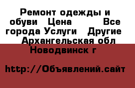 Ремонт одежды и обуви › Цена ­ 100 - Все города Услуги » Другие   . Архангельская обл.,Новодвинск г.